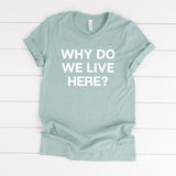 Why Do We Live Here Tee