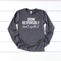 Drink Responsibly Don't Spill It Long Sleeve